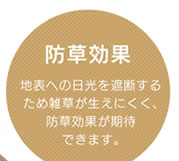 防草効果／地表への日光を遮断するため雑草が生えにくく、防草効果が期待できます。